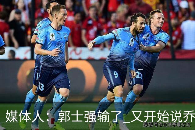 媒体人：郭士强输了 又开始说乔尔杰维奇行了？那有点可笑了