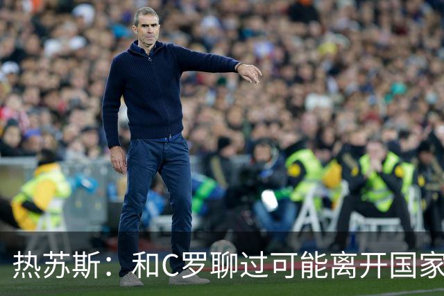 热苏斯：和C罗聊过可能离开国家队的事 但我是主帅最终决定权在我