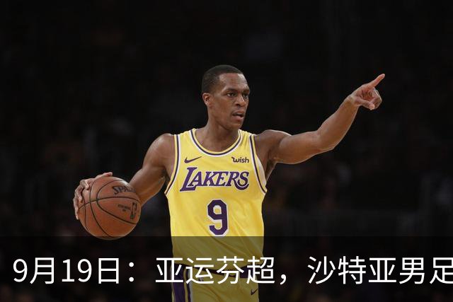 9月19日：亚运芬超，沙特亚男足迎战卡塔尔亚男足赫尔火花迎战赫尔辛基
